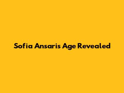 Sofia Ansari's Age Revealed