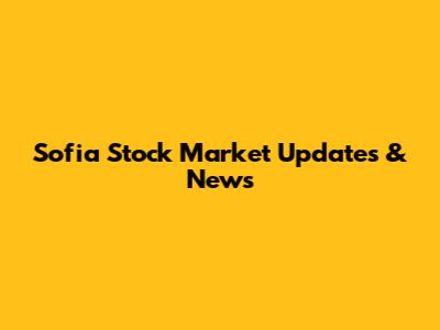 Sofia Stock Market Updates & News