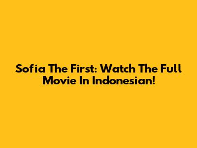 Sofia The First: Watch The Full Movie In Indonesian!