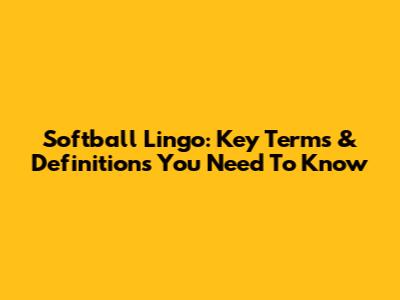 Softball Lingo: Key Terms & Definitions You Need To Know