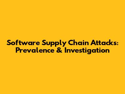 Software Supply Chain Attacks: Prevalence & Investigation