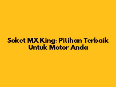 Soket MX King: Pilihan Terbaik Untuk Motor Anda