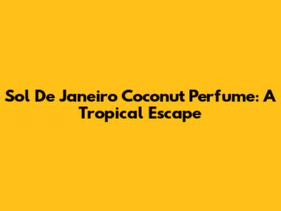Sol De Janeiro Coconut Perfume: A Tropical Escape