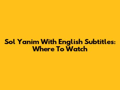 Sol Yanim With English Subtitles: Where To Watch