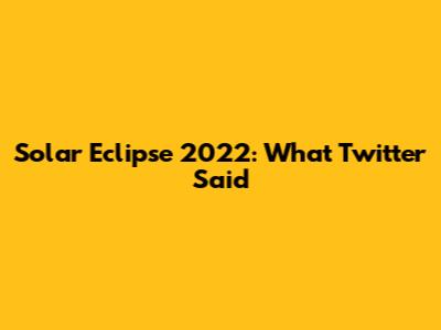 Solar Eclipse 2022: What Twitter Said