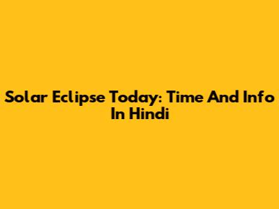 Solar Eclipse Today: Time And Info In Hindi