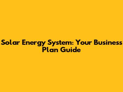 Solar Energy System: Your Business Plan Guide