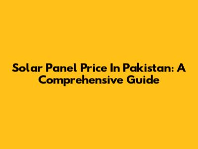 Solar Panel Price In Pakistan: A Comprehensive Guide