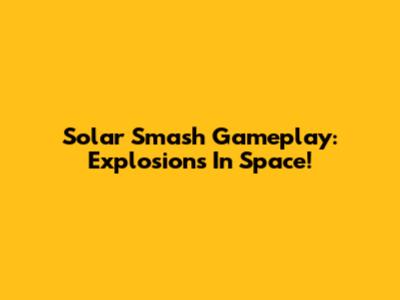 Solar Smash Gameplay: Explosions In Space!