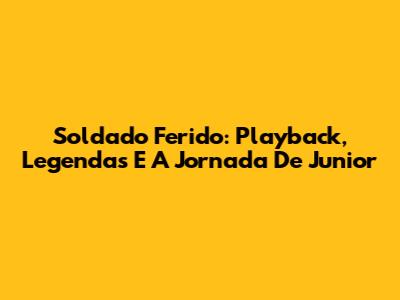 Soldado Ferido: Playback, Legendas E A Jornada De Junior