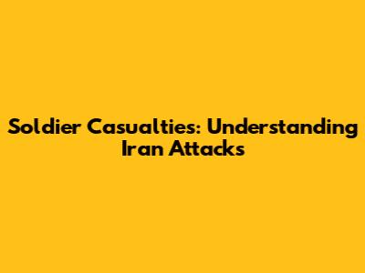 Soldier Casualties: Understanding Iran Attacks