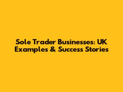 Sole Trader Businesses: UK Examples & Success Stories