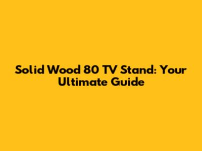 Solid Wood 80 TV Stand: Your Ultimate Guide