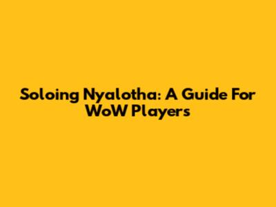 Soloing Ny'alotha: A Guide For WoW Players