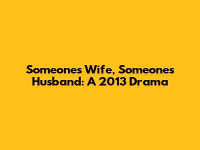 Someone's Wife, Someone's Husband: A 2013 Drama