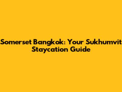 Somerset Bangkok: Your Sukhumvit Staycation Guide