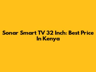 Sonar Smart TV 32 Inch: Best Price In Kenya