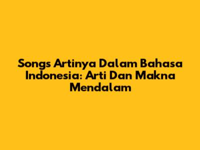 Songs Artinya Dalam Bahasa Indonesia: Arti Dan Makna Mendalam