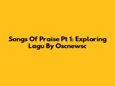 Songs Of Praise Pt 1: Exploring "Lagu" By Oscnewsc