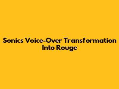 Sonic's Voice-Over Transformation Into Rouge