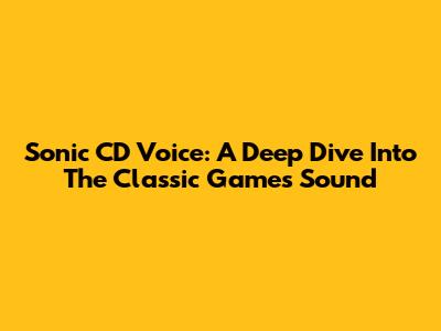 Sonic CD Voice: A Deep Dive Into The Classic Game's Sound