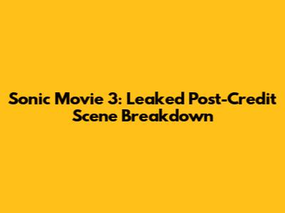 Sonic Movie 3: Leaked Post-Credit Scene Breakdown