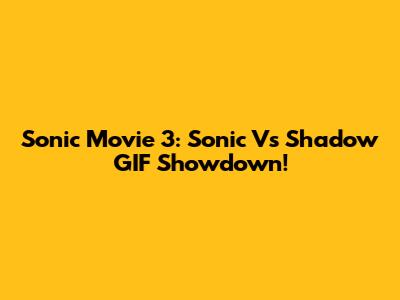 Sonic Movie 3: Sonic Vs Shadow GIF Showdown!