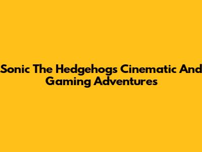Sonic The Hedgehog's Cinematic And Gaming Adventures