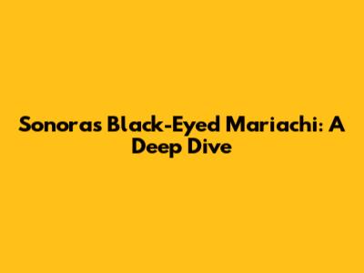 Sonora's Black-Eyed Mariachi: A Deep Dive