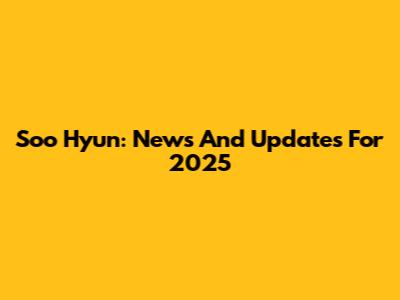 Soo Hyun: News And Updates For 2025