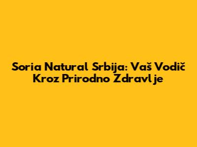 Soria Natural Srbija: Vaš Vodič Kroz Prirodno Zdravlje