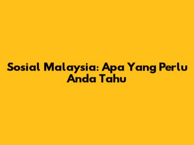 Sosial Malaysia: Apa Yang Perlu Anda Tahu