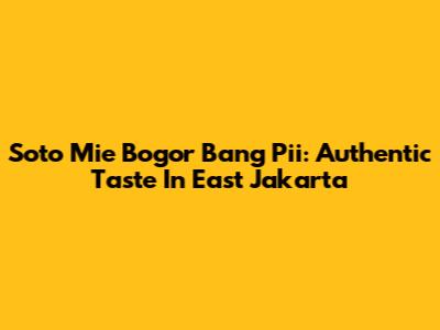Soto Mie Bogor Bang Pi'i: Authentic Taste In East Jakarta