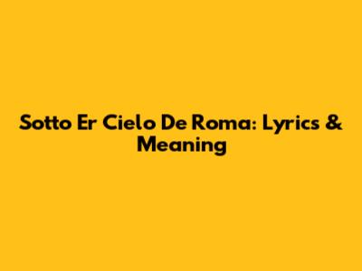 Sotto 'Er Cielo De Roma: Lyrics & Meaning
