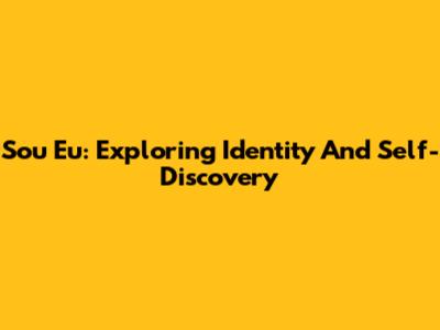 Sou Eu: Exploring Identity And Self-Discovery