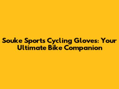 Souke Sports Cycling Gloves: Your Ultimate Bike Companion