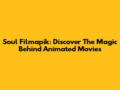 Soul Filmapik: Discover The Magic Behind Animated Movies