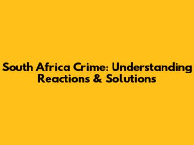 South Africa Crime: Understanding Reactions & Solutions