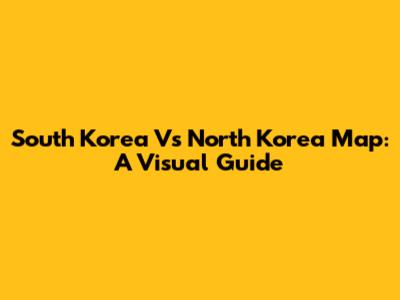 South Korea Vs North Korea Map: A Visual Guide