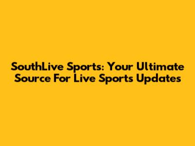 SouthLive Sports: Your Ultimate Source For Live Sports Updates