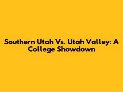 Southern Utah Vs. Utah Valley: A College Showdown
