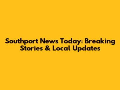 Southport News Today: Breaking Stories & Local Updates