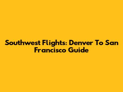 Southwest Flights: Denver To San Francisco Guide