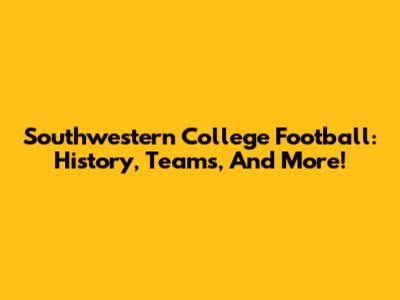 Southwestern College Football: History, Teams, And More!