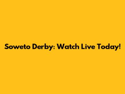 Soweto Derby: Watch Live Today!