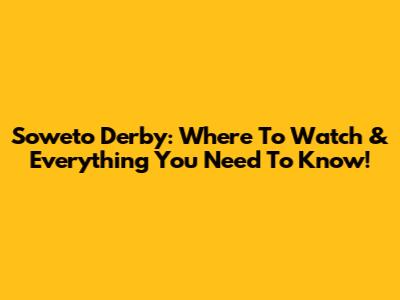 Soweto Derby: Where To Watch & Everything You Need To Know!