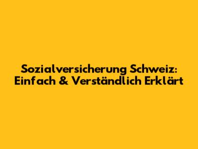 Sozialversicherung Schweiz: Einfach & Verständlich Erklärt