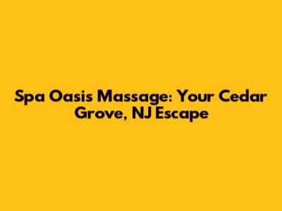 Spa Oasis Massage: Your Cedar Grove, NJ Escape