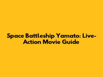 Space Battleship Yamato: Live-Action Movie Guide