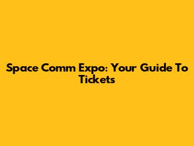 Space Comm Expo: Your Guide To Tickets